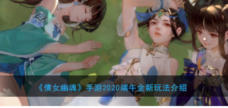 倩女幽魂手游2020端午活动有什么?端午活动全新玩法详解()