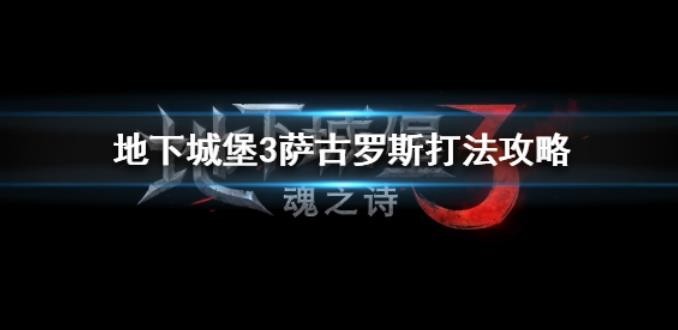 地下城堡3萨古罗斯怎么打(地下城堡3萨古罗斯怎么打败)